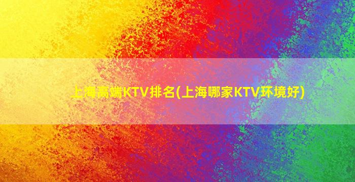 上海高端KTV排名(上海哪家KTV环境好)