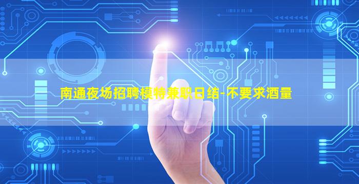 南通夜场招聘模特兼职日结-不要求酒量